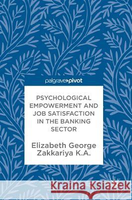 Psychological Empowerment and Job Satisfaction in the Banking Sector George, Elizabeth; K.A., Zakkariya 9783319942582 Palgrave Pivot