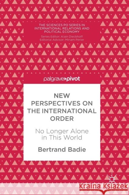 New Perspectives on the International Order: No Longer Alone in This World Badie, Bertrand 9783319942858