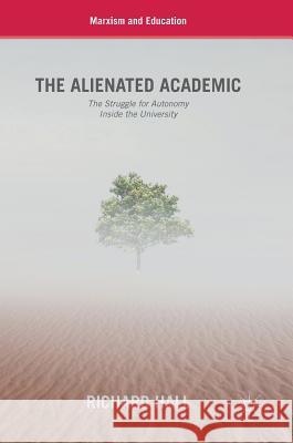 The Alienated Academic: The Struggle for Autonomy Inside the University Hall, Richard 9783319943039