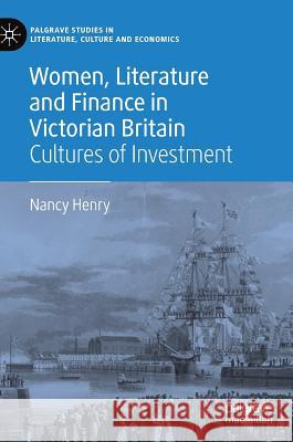 Women, Literature and Finance in Victorian Britain: Cultures of Investment Henry, Nancy 9783319943305 Palgrave Macmillan