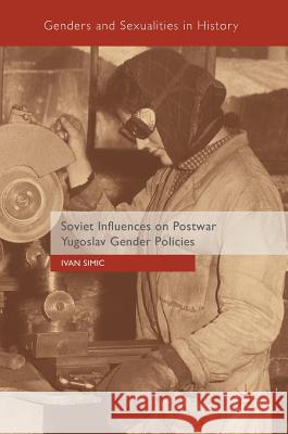 Soviet Influences on Postwar Yugoslav Gender Policies Simic, Ivan 9783319943817 Palgrave Macmillan