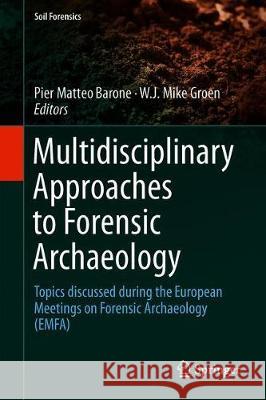 Multidisciplinary Approaches to Forensic Archaeology: Topics Discussed During the European Meetings on Forensic Archaeology (Emfa) Barone, Pier Matteo 9783319943961