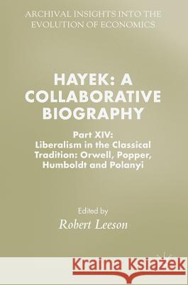Hayek: A Collaborative Biography: Part XIV: Liberalism in the Classical Tradition: Orwell, Popper, Humboldt and Polanyi Leeson, Robert 9783319944111