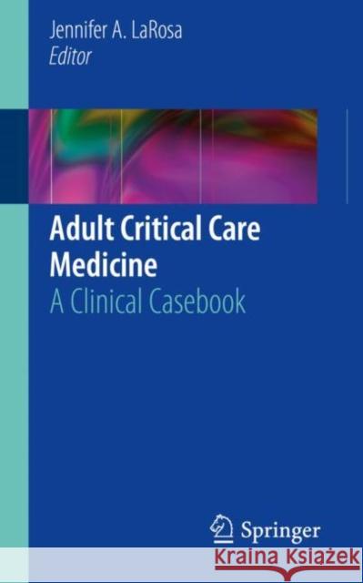 Adult Critical Care Medicine: A Clinical Casebook LaRosa, Jennifer A. 9783319944234 Springer