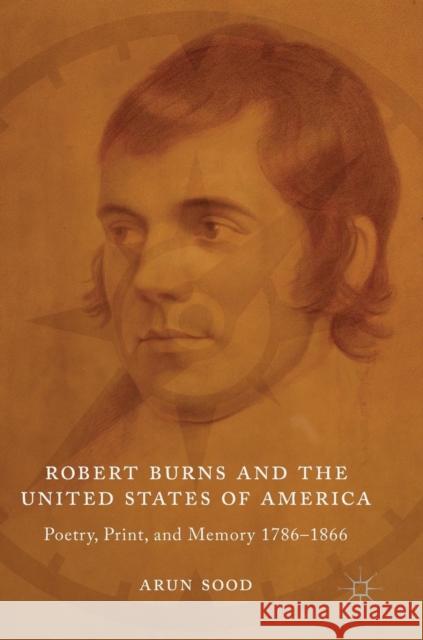 Robert Burns and the United States of America: Poetry, Print, and Memory 1786-1866 Sood, Arun 9783319944449