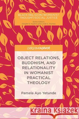 Object Relations, Buddhism, and Relationality in Womanist Practical Theology Yetunde, Pamela Ayo 9783319944531 Palgrave Pivot