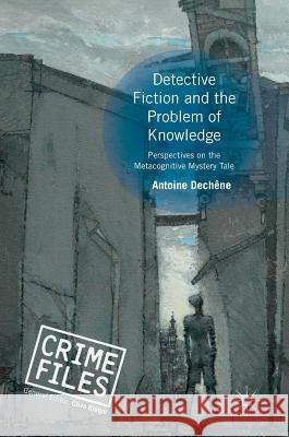 Detective Fiction and the Problem of Knowledge: Perspectives on the Metacognitive Mystery Tale Dechêne, Antoine 9783319944685 Palgrave Macmillan