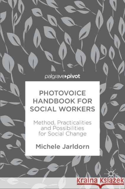 Photovoice Handbook for Social Workers: Method, Practicalities and Possibilities for Social Change Jarldorn, Michele 9783319945101 Palgrave Macmillan