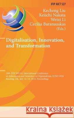 Digitalisation, Innovation, and Transformation: 18th Ifip Wg 8.1 International Conference on Informatics and Semiotics in Organisations, Iciso 2018, R Liu, Kecheng 9783319945408