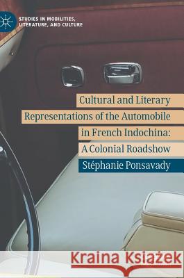 Cultural and Literary Representations of the Automobile in French Indochina: A Colonial Roadshow Ponsavady, Stéphanie 9783319945583 Palgrave Macmillan