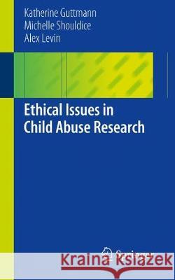 Ethical Issues in Child Abuse Research Guttmann, Katy; Shouldice, Michelle; Levin, Alex 9783319945859