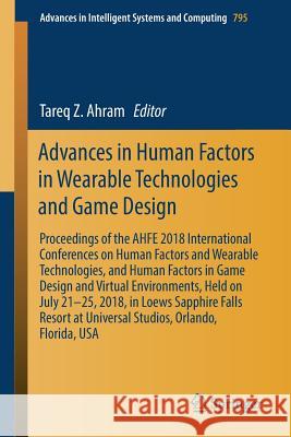 Advances in Human Factors in Wearable Technologies and Game Design: Proceedings of the Ahfe 2018 International Conferences on Human Factors and Wearab Ahram, Tareq Z. 9783319946184