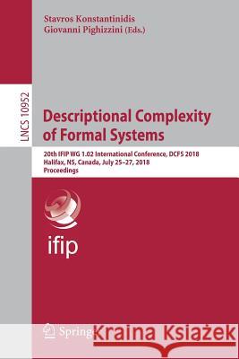 Descriptional Complexity of Formal Systems: 20th Ifip Wg 1.02 International Conference, Dcfs 2018, Halifax, Ns, Canada, July 25-27, 2018, Proceedings Konstantinidis, Stavros 9783319946306
