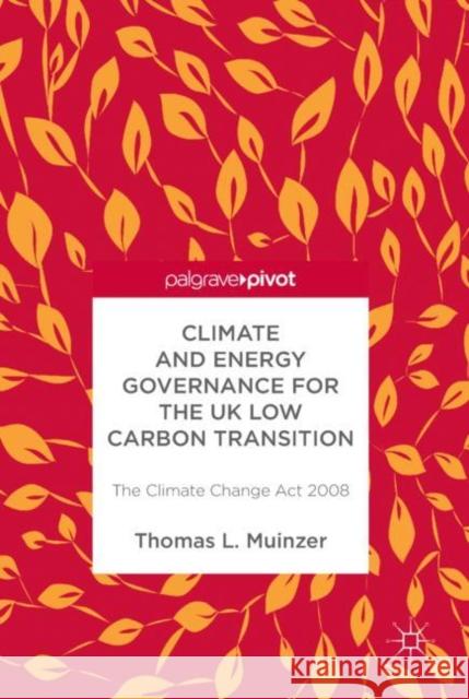 Climate and Energy Governance for the UK Low Carbon Transition: The Climate Change ACT 2008 Muinzer, Thomas L. 9783319946696 Palgrave Pivot