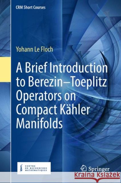 A Brief Introduction to Berezin-Toeplitz Operators on Compact Kähler Manifolds Le Floch, Yohann 9783319946818 Springer