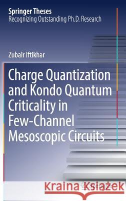 Charge Quantization and Kondo Quantum Criticality in Few-Channel Mesoscopic Circuits Iftikhar, Zubair 9783319946849 Springer