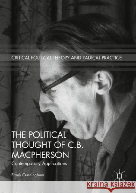 The Political Thought of C.B. MacPherson: Contemporary Applications Cunningham, Frank 9783319949192 Palgrave Macmillan