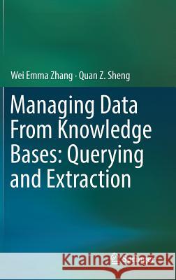 Managing Data from Knowledge Bases: Querying and Extraction Zhang, Wei Emma 9783319949345 Springer