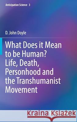 What Does It Mean to Be Human? Life, Death, Personhood and the Transhumanist Movement Doyle, D. John 9783319949499 Springer