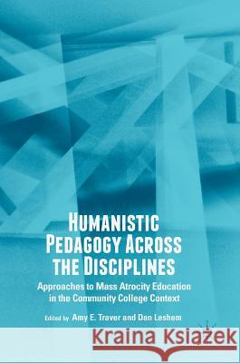 Humanistic Pedagogy Across the Disciplines: Approaches to Mass Atrocity Education in the Community College Context Traver, Amy E. 9783319950242