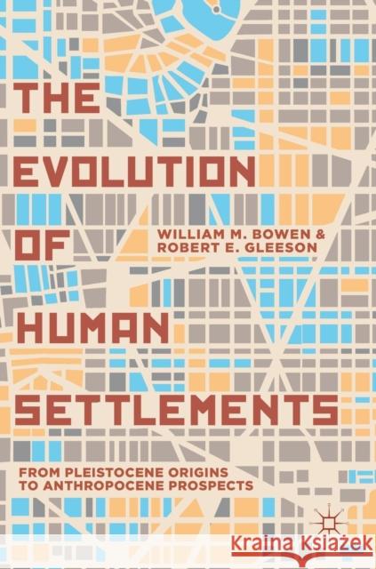 The Evolution of Human Settlements: From Pleistocene Origins to Anthropocene Prospects Bowen, William M. 9783319950334