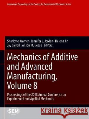 Mechanics of Additive and Advanced Manufacturing, Volume 8: Proceedings of the 2018 Annual Conference on Experimental and Applied Mechanics Kramer, Sharlotte 9783319950822 Springer