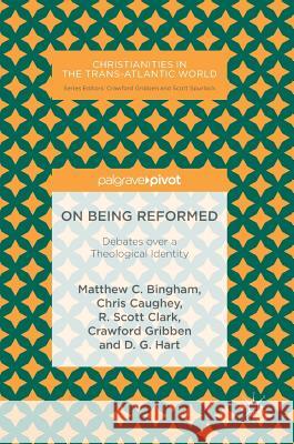 On Being Reformed: Debates Over a Theological Identity Bingham, Matthew C. 9783319951911 Palgrave Pivot