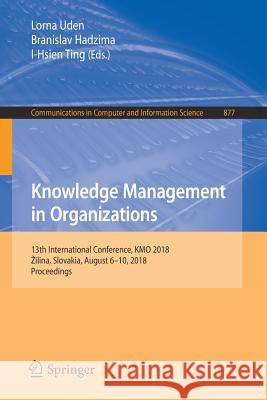 Knowledge Management in Organizations: 13th International Conference, Kmo 2018, Zilina, Slovakia, August 6-10, 2018, Proceedings Uden, Lorna 9783319952031