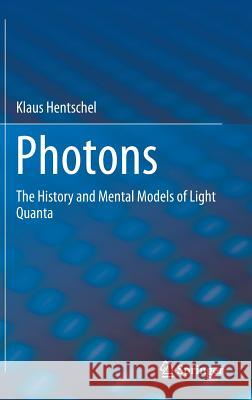 Photons: The History and Mental Models of Light Quanta Hentschel, Klaus 9783319952512 Springer