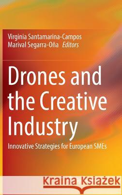 Drones and the Creative Industry: Innovative Strategies for European Smes Santamarina-Campos, Virginia 9783319952604 Springer