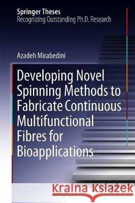 Developing Novel Spinning Methods to Fabricate Continuous Multifunctional Fibres for Bioapplications Azadeh Mirabedini 9783319953779 Springer