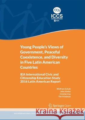 Young People's Views of Government, Peaceful Coexistence, and Diversity in Five Latin American Countries: Iea International Civic and Citizenship Educ Schulz, Wolfram 9783319953922