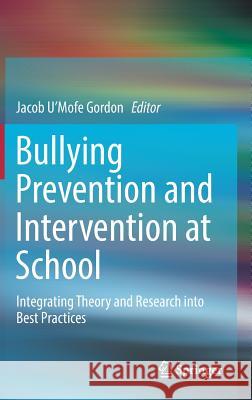 Bullying Prevention and Intervention at School: Integrating Theory and Research Into Best Practices Gordon, Jacob U'Mofe 9783319954134 Springer