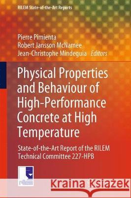 Physical Properties and Behaviour of High-Performance Concrete at High Temperature: State-Of-The-Art Report of the Rilem Technical Committee 227-Hpb Pimienta, Pierre 9783319954318