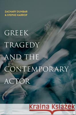 Greek Tragedy and the Contemporary Actor Zachary Dunbar Stephe Harrop 9783319954707