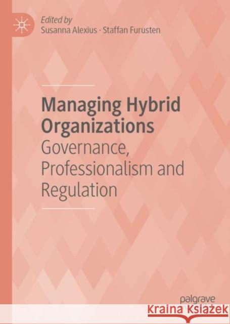 Managing Hybrid Organizations: Governance, Professionalism and Regulation Alexius, Susanna 9783319954851 Palgrave MacMillan