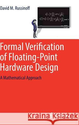 Formal Verification of Floating-Point Hardware Design : A Mathematical Approach David M. Russinoff J. Strother Moore 9783319955124 Springer