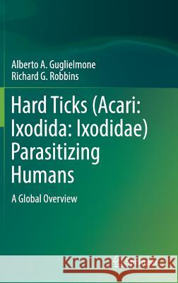 Hard Ticks (Acari: Ixodida: Ixodidae) Parasitizing Humans: A Global Overview Guglielmone, Alberto A. 9783319955513 Springer