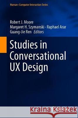 Studies in Conversational UX Design Robert J. Moore Margaret H. Szymanski Raphael Arar 9783319955780 Springer