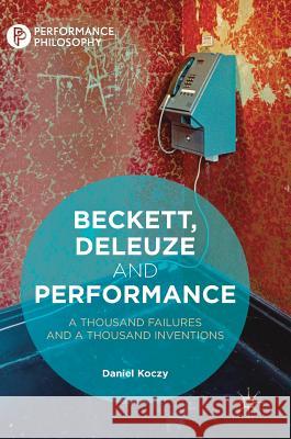 Beckett, Deleuze and Performance: A Thousand Failures and a Thousand Inventions Koczy, Daniel 9783319956176 Palgrave MacMillan