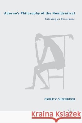 Adorno's Philosophy of the Nonidentical: Thinking as Resistance Silberbusch, Oshrat C. 9783319956268 Palgrave MacMillan