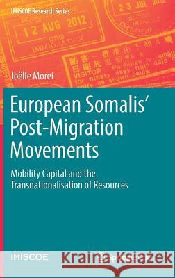 European Somalis' Post-Migration Movements: Mobility Capital and the Transnationalisation of Resources Joëlle Moret 9783319956596 Springer International Publishing AG