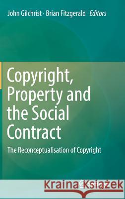 Copyright, Property and the Social Contract: The Reconceptualisation of Copyright Gilchrist, John 9783319956893 Springer