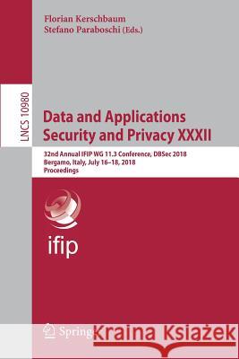Data and Applications Security and Privacy XXXII: 32nd Annual Ifip Wg 11.3 Conference, Dbsec 2018, Bergamo, Italy, July 16-18, 2018, Proceedings Kerschbaum, Florian 9783319957289 Springer