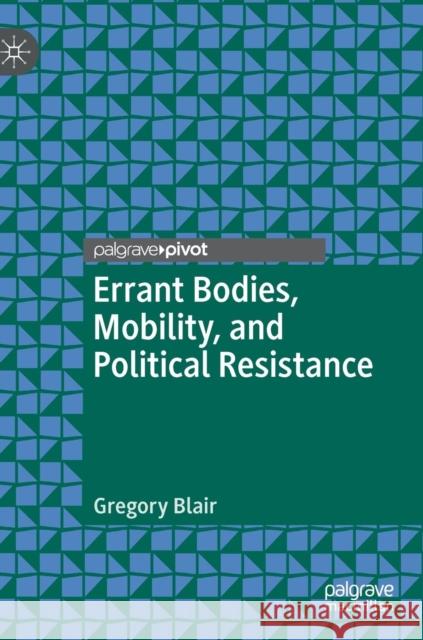 Errant Bodies, Mobility, and Political Resistance Gregory Blair 9783319957463 Palgrave Pivot