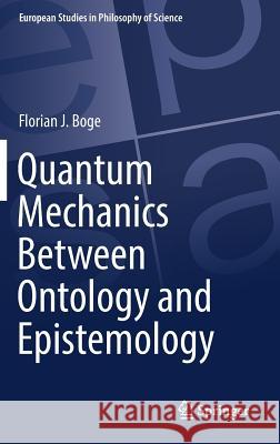 Quantum Mechanics Between Ontology and Epistemology Florian J. Boge 9783319957647 Springer