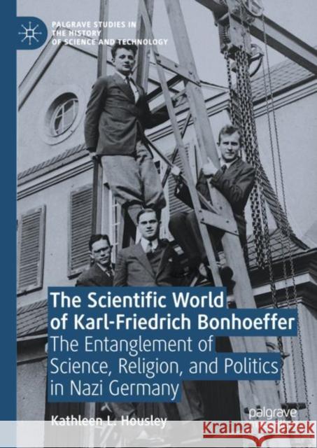 The Scientific World of Karl-Friedrich Bonhoeffer: The Entanglement of Science, Religion, and Politics in Nazi Germany Housley, Kathleen L. 9783319958002