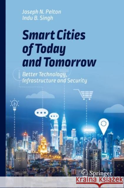 Smart Cities of Today and Tomorrow: Better Technology, Infrastructure and Security Pelton, Joseph N. 9783319958217