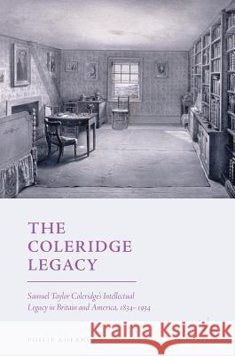 The Coleridge Legacy: Samuel Taylor Coleridge's Intellectual Legacy in Britain and America, 1834-1934 Aherne, Philip 9783319958576
