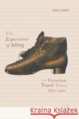 The Experience of Idling in Victorian Travel Texts, 1850-1901 Heidi Liedke 9783319958606